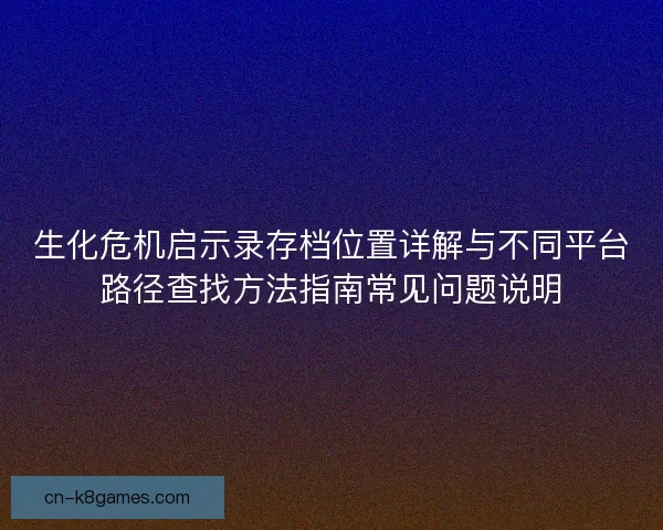 生化危机启示录存档位置详解与不同平台路径查找方法指南常见问题说明