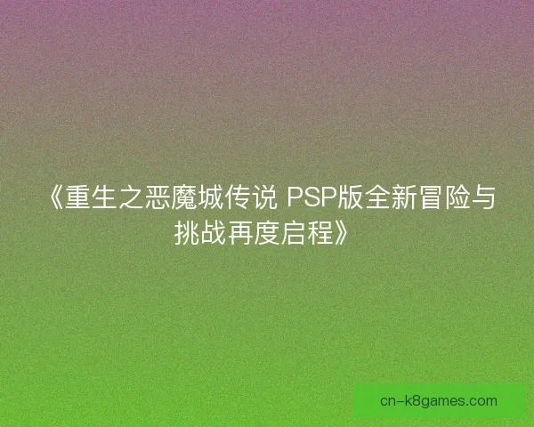 《重生之恶魔城传说 PSP版全新冒险与挑战再度启程》