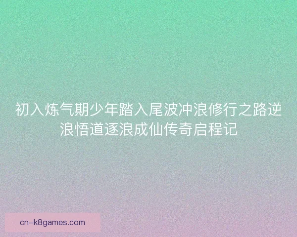 初入炼气期少年踏入尾波冲浪修行之路逆浪悟道逐浪成仙传奇启程记