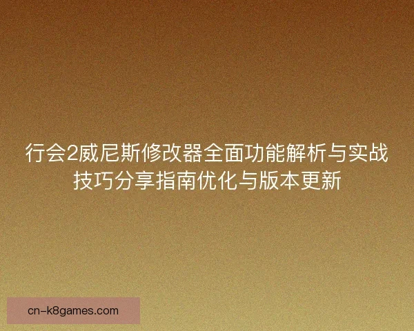 行会2威尼斯修改器全面功能解析与实战技巧分享指南优化与版本更新