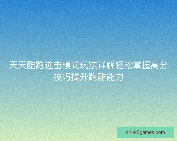 天天酷跑进击模式玩法详解轻松掌握高分技巧提升跑酷能力 天天酷跑进击模式玩法详解轻松掌握高分技巧提升跑酷能力