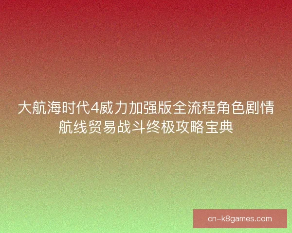 大航海时代4威力加强版全流程角色剧情航线贸易战斗终极攻略宝典
