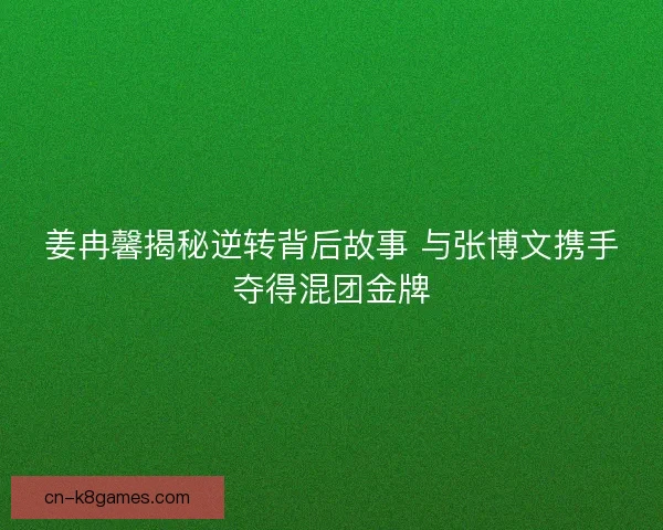 姜冉馨揭秘逆转背后故事 与张博文携手夺得混团金牌